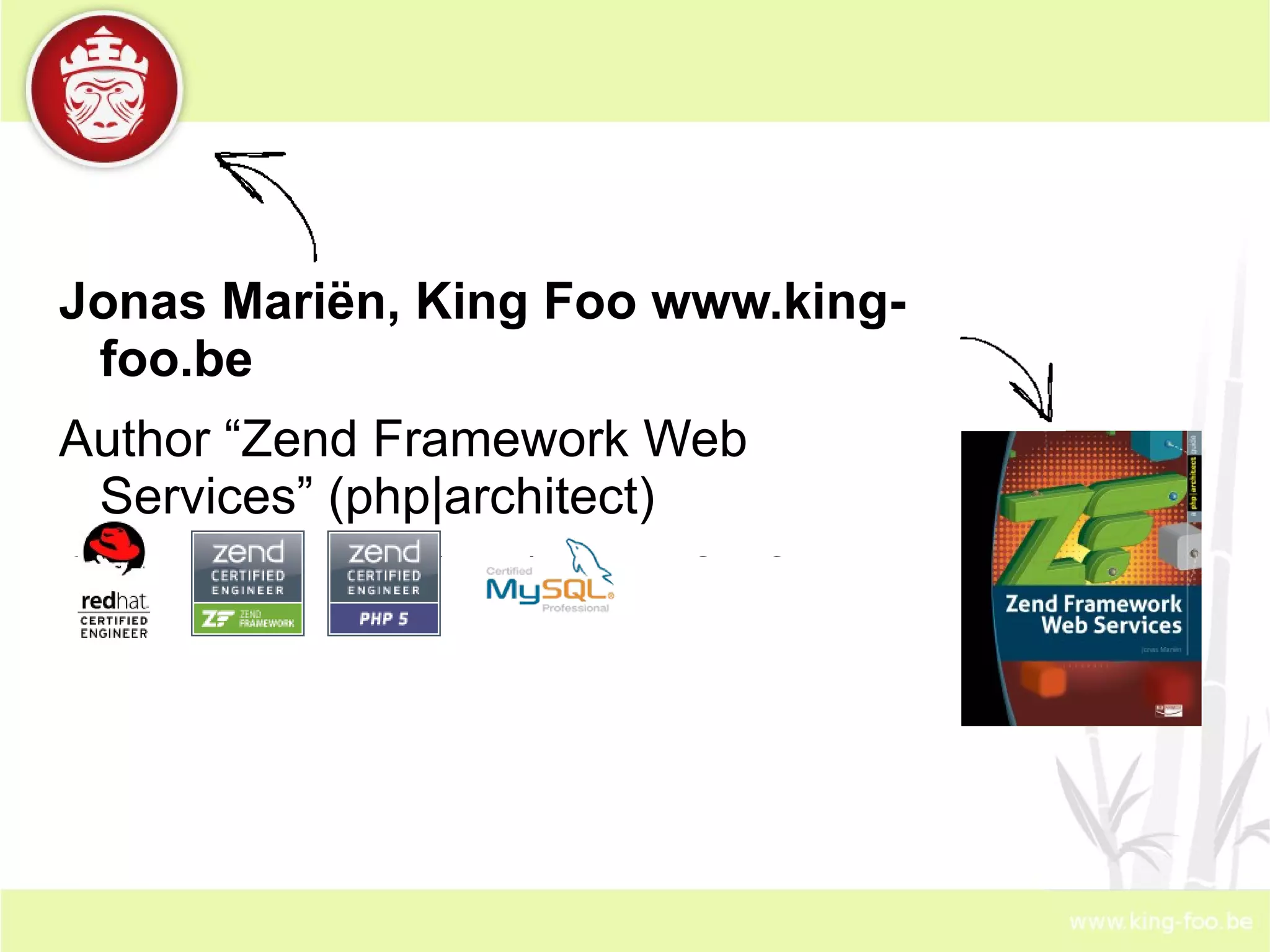 Jonas Mariën, King Foo www.king-foo.be Author “Zend Framework Web Services” (php|architect) Online since 93 (yep). PHP for fun since 96, professional since 2001. Master in Biological and Genetic Engineering, University of Leuven. 