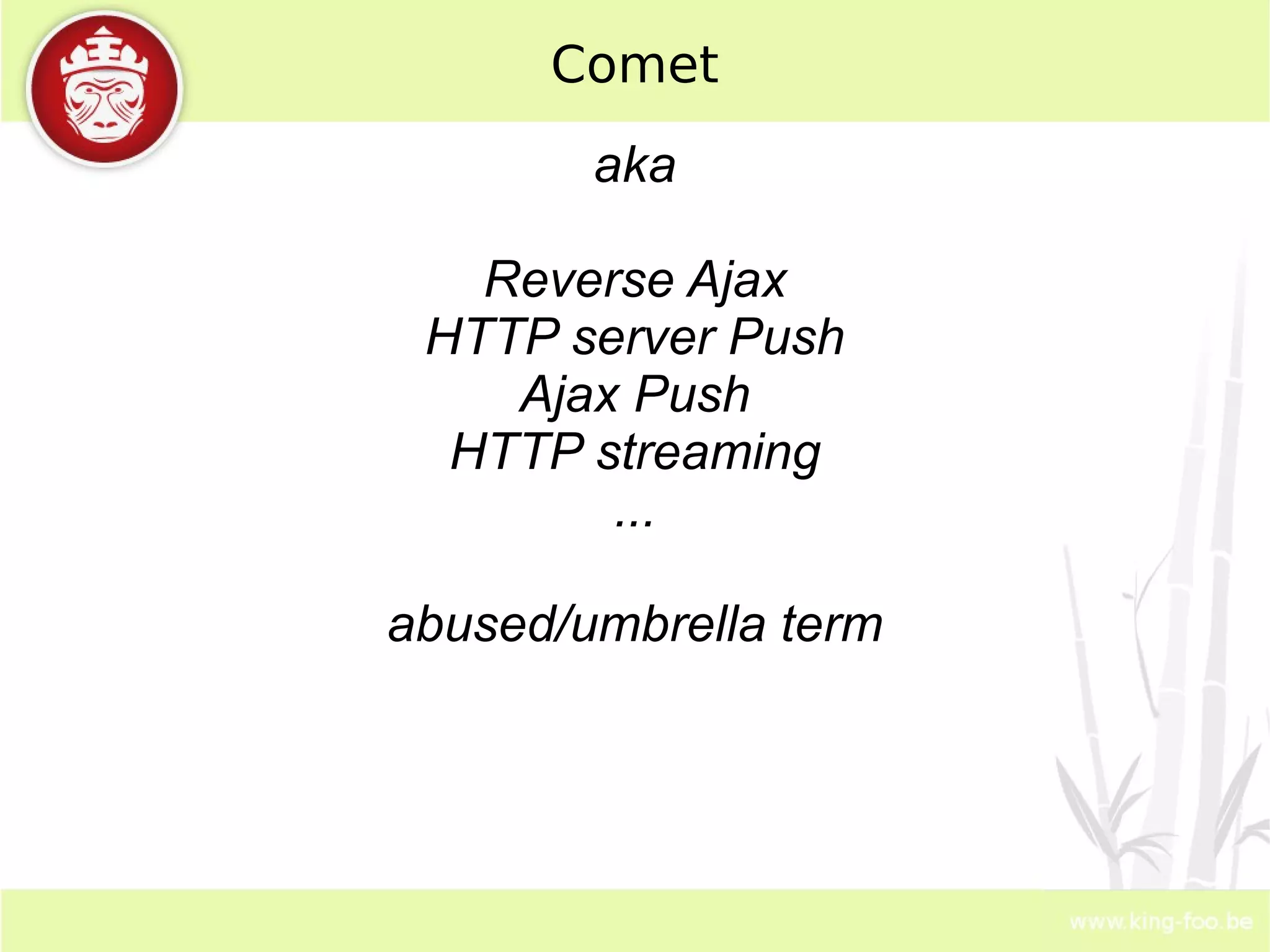 Comet aka Reverse Ajax HTTP server Push Ajax Push HTTP streaming ... abused/umbrella term 