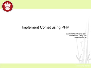 Implement Comet using PHP Dutch PHP Conference 2011 Jonas Mariën – King Foo www.king-foo.be 