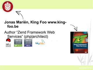 Jonas Mariën, King Foo www.king-foo.be Author “Zend Framework Web Services” (php|architect) Online since 93 (yep). PHP for fun since 96, professional since 2001. Master in Biological and Genetic Engineering, University of Leuven. 