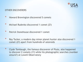 *
OTHER DISCOVERERS
* Howard Brewington discovered 5 comets
* Michael Rudenko discovered 1 comet (2?)
* Patrick Stonehouse...