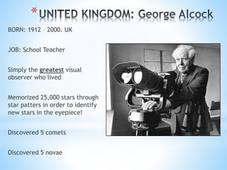*
BORN: 1912 – 2000. UK
JOB: School Teacher
Simply the greatest visual
observer who lived
Memorized 25,000 stars through
s...