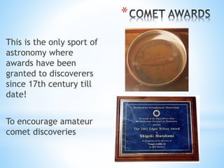 *
This is the only sport of
astronomy where
awards have been
granted to discoverers
since 17th century till
date!
To encou...