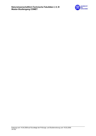 Naturwissenschaftlich-Technische Fakultäten I, II, III
Master-Studiengang COMET




Fassung vom 14.04.2009 auf Grundlage der Prüfungs- und Studienordnung vom 19.03.2009
74/103
 
