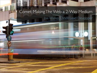 Comet: Making The Web a 2-Way Medium
            Joe Walker, DWR Lead Developer
