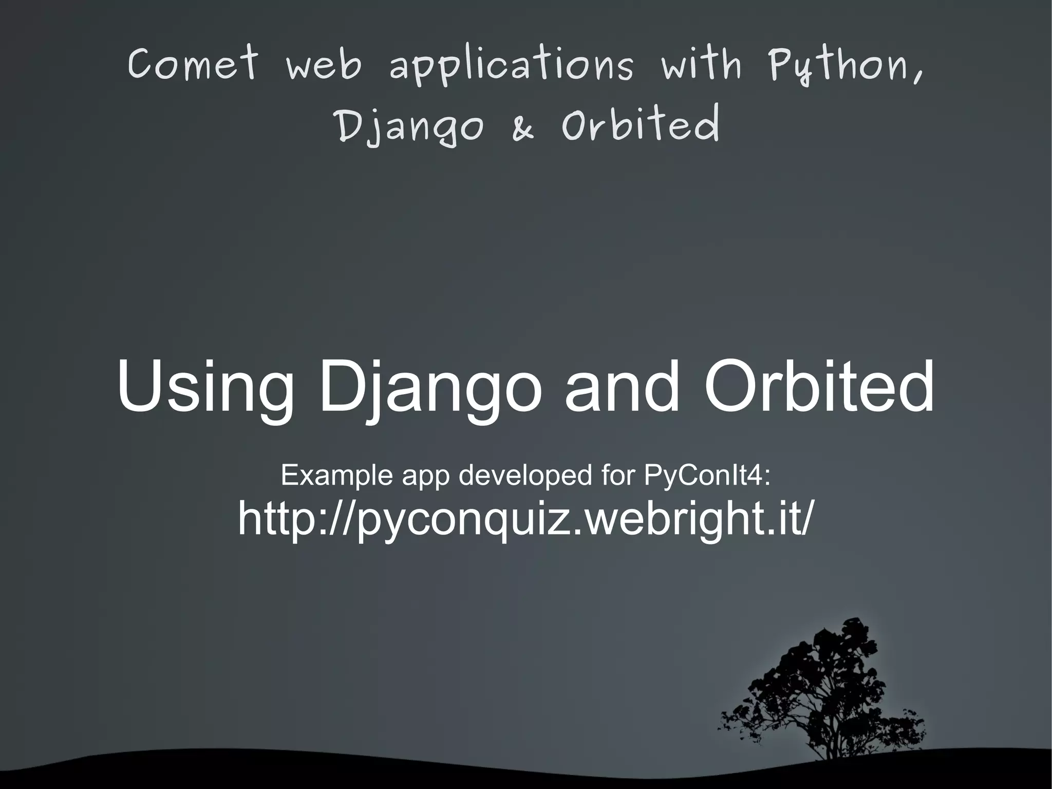 Comet web applications with Python,
           Django & Orbited




Using Django and Orbited
        Example app developed for PyConIt4:
      http://pyconquiz.webright.it/




                   
 