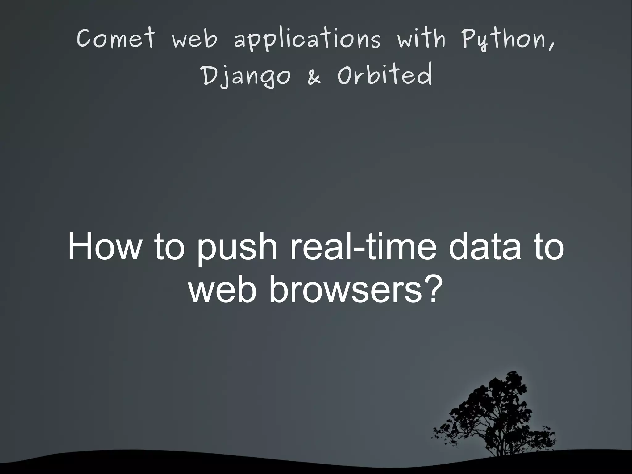 Comet web applications with Python,
        Django & Orbited




How to push real-time data to
      web browsers?



              
 