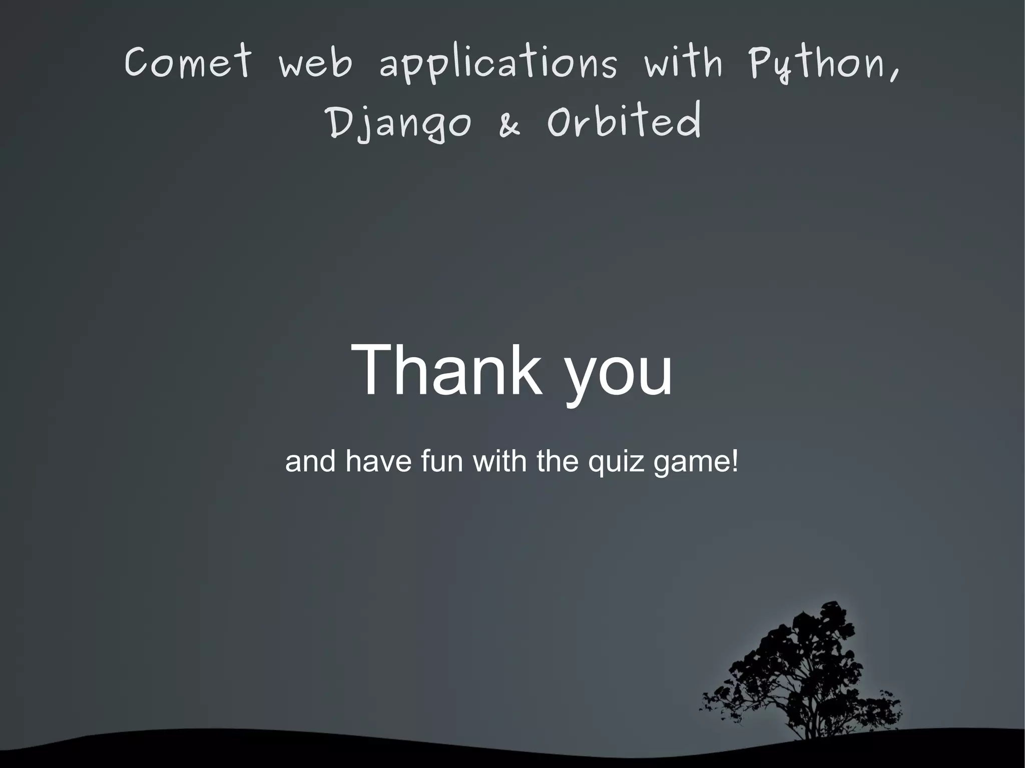 Comet web applications with Python,
         Django & Orbited




           Thank you
       and have fun with the quiz game!




                
 