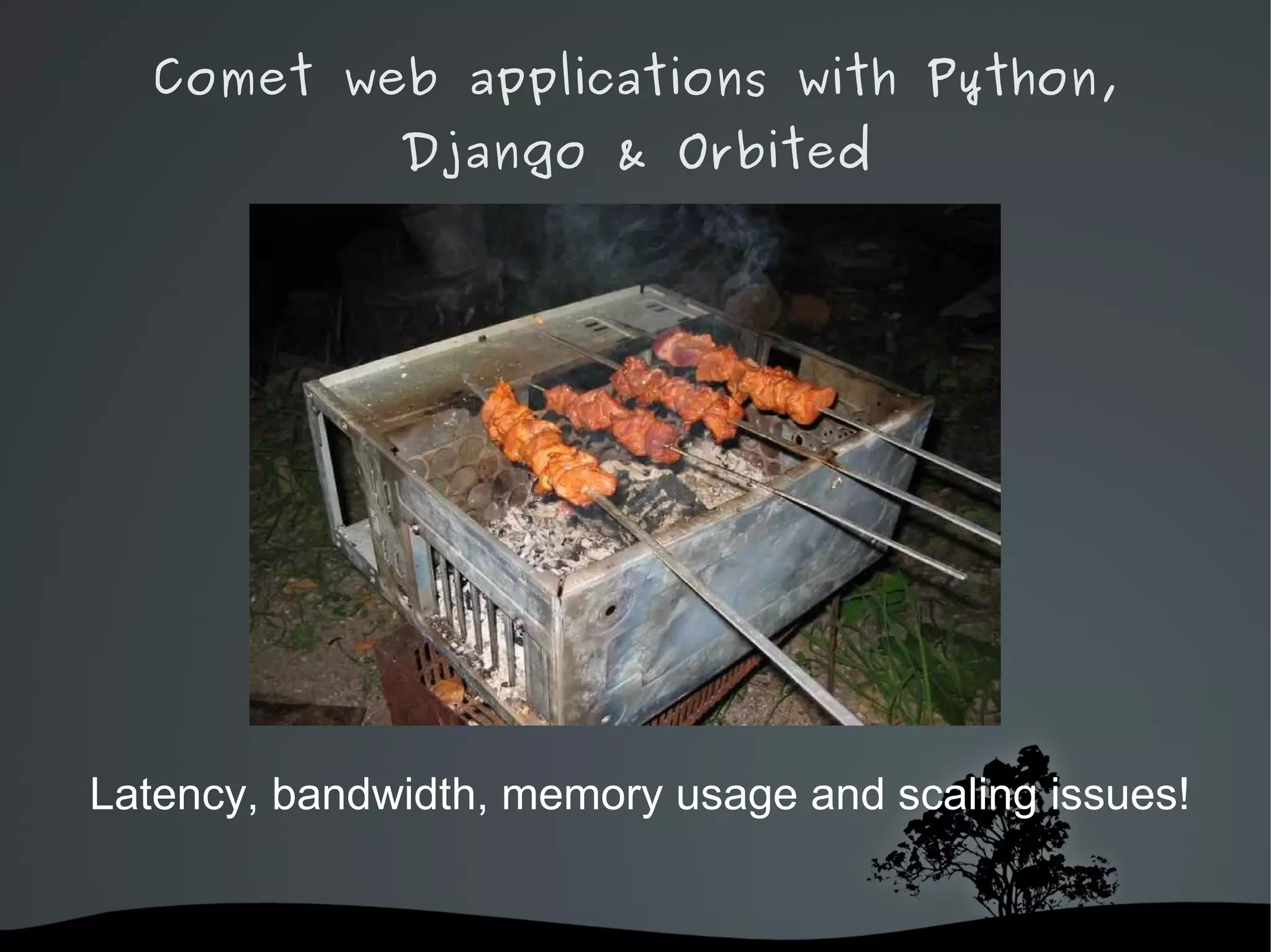 Comet web applications with Python,
              Django & Orbited




Latency, bandwidth, memory usage and scaling issues!


                    
 