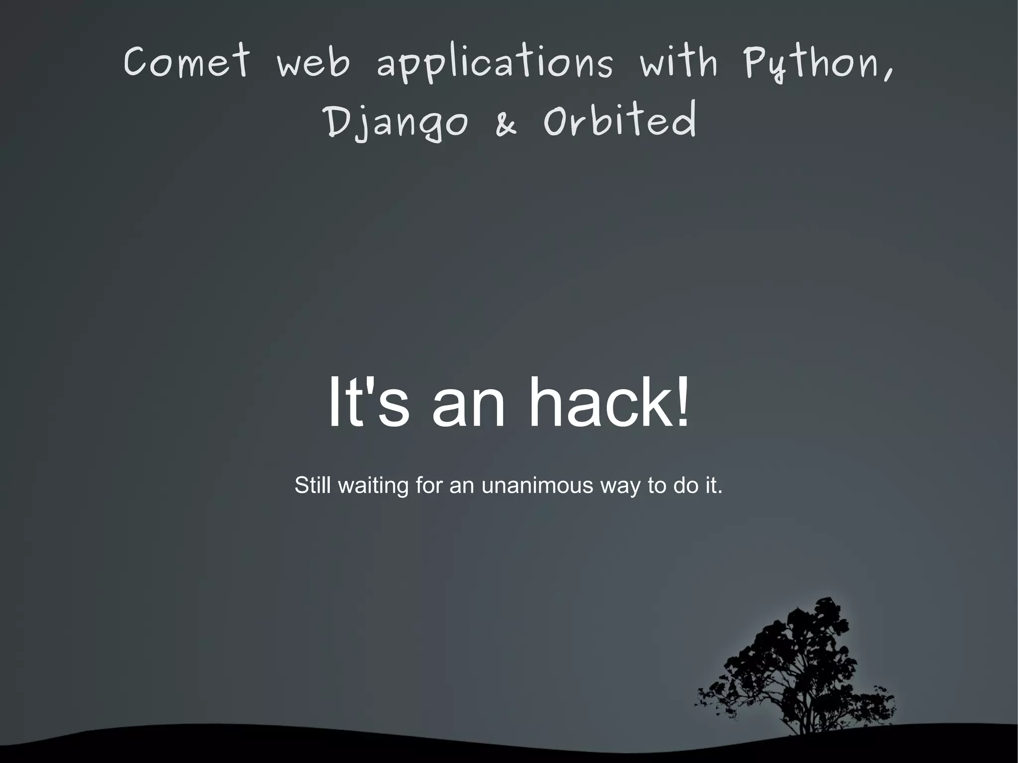 Comet web applications with Python,
         Django & Orbited




          It's an hack!
       Still waiting for an unanimous way to do it.




                   
 