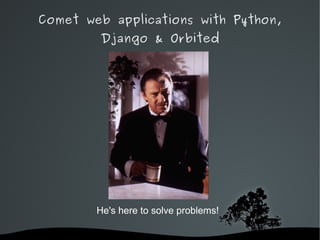 Comet web applications with Python,
        Django & Orbited




        He's here to solve problems!

                
 