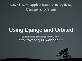 Comet web applications with Python,
           Django & Orbited




Using Django and Orbited
        Example app developed for PyConIt4:
      http://pyconquiz.webright.it/




                   
 
