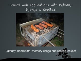 Comet web applications with Python,
              Django & Orbited




Latency, bandwidth, memory usage and scaling issues!


                    
 