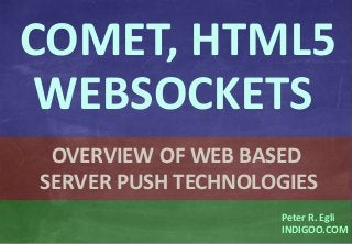 © Peter R. Egli 2015
1/18
Rev. 2.90
Comet – HTML5 – WebSockets indigoo.com
Peter R. Egli
INDIGOO.COM
OVERVIEW OF WEB BASED
SERVER PUSH TECHNOLOGIES
COMET, HTML5
WEBSOCKETS
 