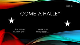 COMETA HALLEY
CÈLIA TORRAS GEMMA PONS
CLÀUDIA CIVIT MARC LEDESMA
1 ESO -C-
 