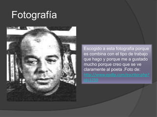 Fotografía


             Escogido a esta fotografía porque
             es combina con el tipo de trabajo
             que hago y porque me a gustado
             mucho porque creo que se ve
             claramente al poeta .Foto de:
             http://www.epdlp.com/escritor.php?
             id=1759
 