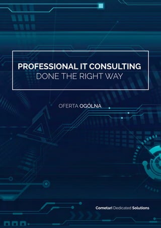 Professional IT Consulting 
Done the right way 
Oferta Ogólna 
Cometari Dedicated Solutions 
 