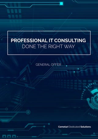 Professional IT Consulting 
Done the right way 
General Offer 
Cometari Dedicated Solutions 
 