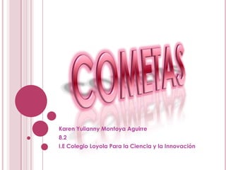 COMETAS Karen Yulianny Montoya Aguirre 8.2 I.E Colegio Loyola Para la Ciencia y la Innovación 