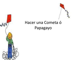 Hacer una Cometa ó
Papagayo