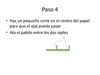 Paso 4
• Haz un pequeño corte en el centro del papel
para que el ojal pueda pasar
• Ata el pabilo entre los dos ojales