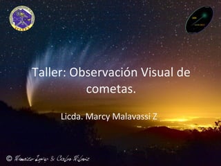 Taller: Observación Visual de cometas. Licda. Marcy Malavassi Z . 