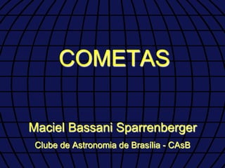 COMETAS

Maciel Bassani Sparrenberger
 Clube de Astronomia de Brasília - CAsB
 