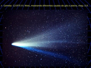 Ø  Cometa C/1975 V1 West, mostrando diferentes caudas de gás e poeira, mag.-3.0
 