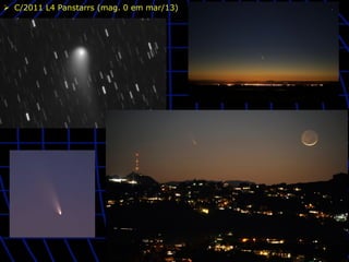 Ø  C/2011 L4 Panstarrs (mag. 0 em mar/13)
 