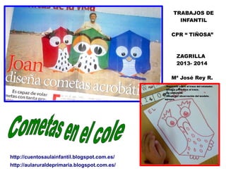 TRABAJOS DE
INFANTIL
CPR “ TIÑOSA”

ZAGRILLA
2013- 2014
Mª José Rey R.

http://cuentosaulainfantil.blogspot.com.es/
http://aularuraldeprimaria.blogspot.com.es/

 
