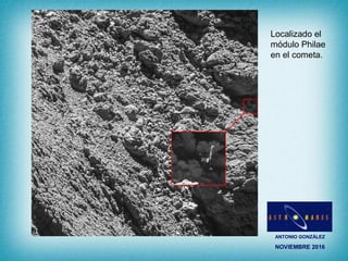 ANTONIO GONZÁLEZ
NOVIEMBRE 2016
Localizado el
módulo Philae
en el cometa.
 