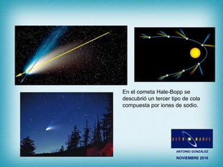 ANTONIO GONZÁLEZ
NOVIEMBRE 2016
En el cometa Hale-Bopp se
descubrió un tercer tipo de cola
compuesta por iones de sodio.
 