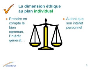 La dimension éthique
au plan individuel
● Prendre en
compte le
bien
commun,
l’intérêt
général…
● Autant que
son intérêt
personnel
8
 