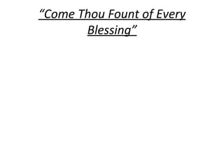 “ Come Thou Fount of Every Blessing” 
