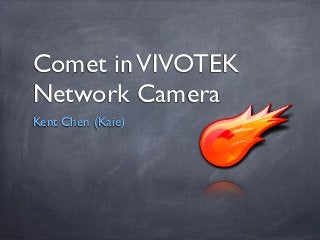 Comet in VIVOTEK
Network Camera
Kent Chen (Kaie)
 