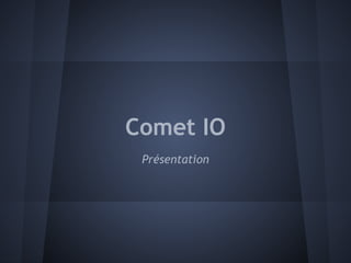 Comet IO
 Présentation
 