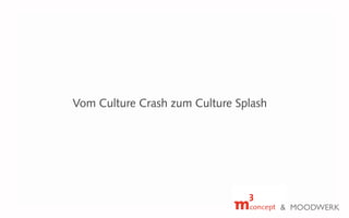 Vom Culture Crash zum Culture Splash
& MOODWERK
 