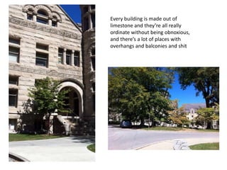 Every building is made out of
limestone and they’re all really
ordinate without being obnoxious,
and there’s a lot of places with
overhangs and balconies and shit
 