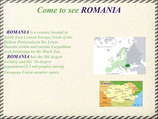 Come to see  ROMANIA   ,[object Object],[object Object],[object Object]