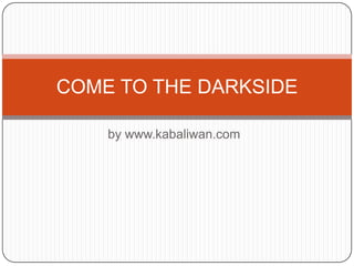 by www.kabaliwan.com COME TO THE DARKSIDE 