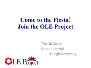 Come to the Fiesta! Join the OLE Project Tim McGeary Doreen Herold Lehigh University 