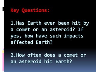 Key Questions:
1.Has Earth ever been hit by
a comet or an asteroid? If
yes, how have such impacts
affected Earth?
2.How often does a comet or
an asteroid hit Earth?

 