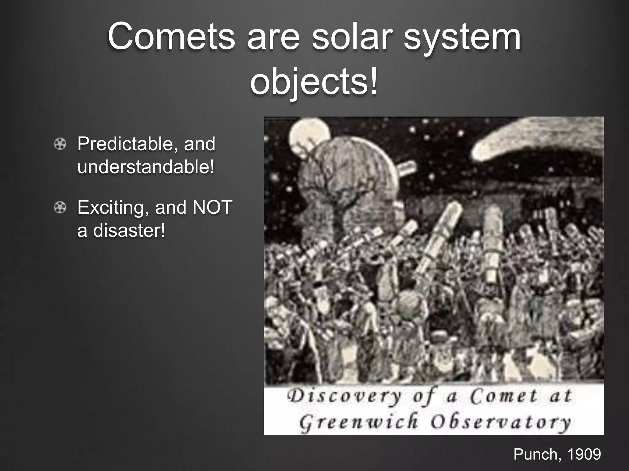 Comets are solar system
objects!
Predictable, and
understandable!
Exciting, and NOT
a disaster!

Punch, 1909

 