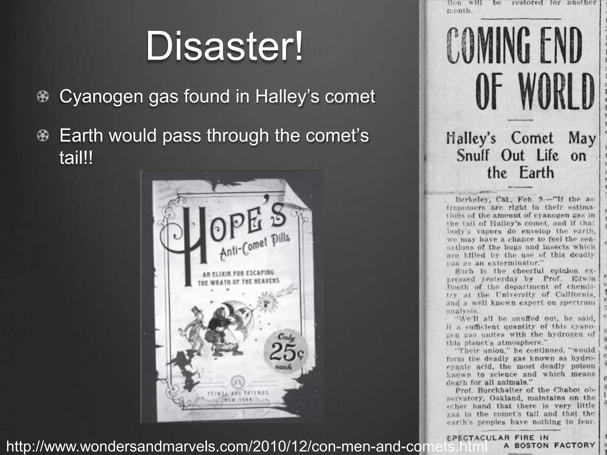 Disaster!
Cyanogen gas found in Halley’s comet
Earth would pass through the comet’s
tail!!

http://www.wondersandmarvels.com/2010/12/con-men-and-comets.html

 