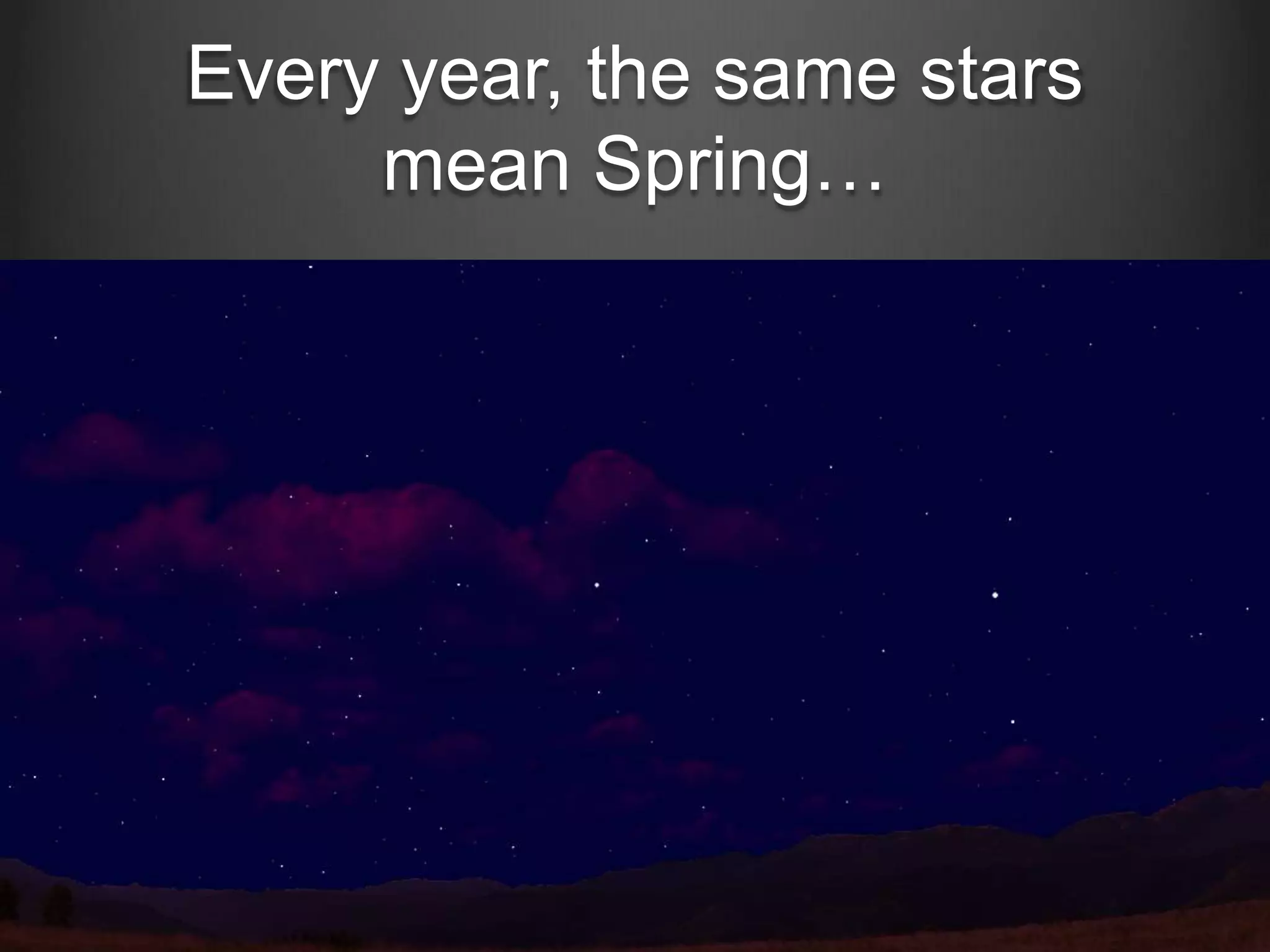 Every year, the same stars
mean Spring…

 