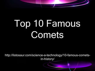 Top 10 Famous
Comets
http://listosaur.com/science-a-technology/10-famous-comets-
in-history/
 
