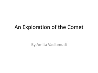 An Exploration of the Comet
By Amita Vadlamudi
 