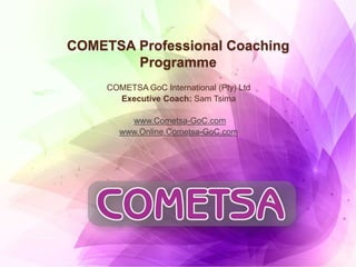 COMETSA Professional Coaching
Programme
COMETSA GoC International (Pty) Ltd
Executive Coach: Sam Tsima
www.Cometsa-GoC.com
www.Online.Cometsa-GoC.com
 