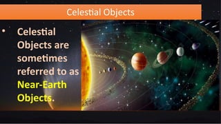 Celestial Objects
• Celestial
Objects are
sometimes
referred to as
Near-Earth
Objects.
 