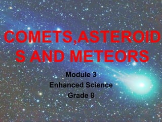 COMETS,ASTEROID
S AND METEORS
Module 3
Enhanced Science
Grade 8
 